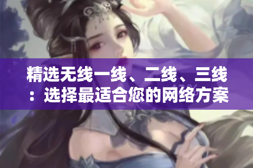 精选无线一线、二线、三线：选择最适合您的网络方案