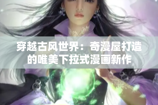穿越古风世界：奇漫屋打造的唯美下拉式漫画新作