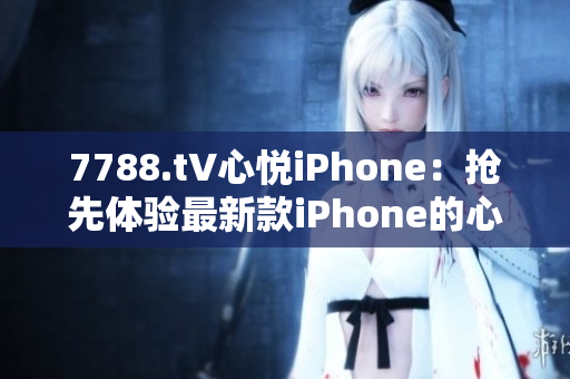 7788.t∨心悦iPhone：抢先体验最新款iPhone的心动时刻