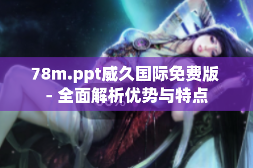 78m.ppt威久国际免费版 - 全面解析优势与特点