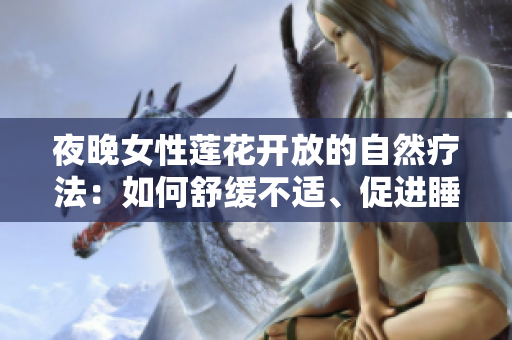 夜晚女性莲花开放的自然疗法：如何舒缓不适、促进睡眠