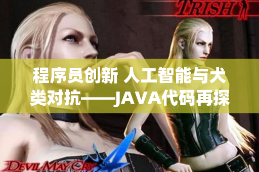 程序员创新 人工智能与犬类对抗——JAVA代码再探 程序员创新 人工智能与犬类对抗——JAVA代码再探