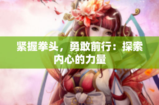 紧握拳头，勇敢前行：探索内心的力量