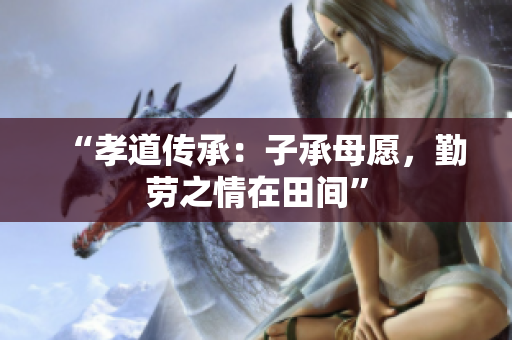 “孝道传承：子承母愿，勤劳之情在田间”