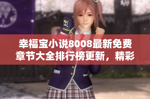 幸福宝小说8008最新免费章节大全排行榜更新，精彩情节免费阅读享受快乐时光