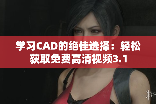 学习CAD的绝佳选择：轻松获取免费高清视频3.1