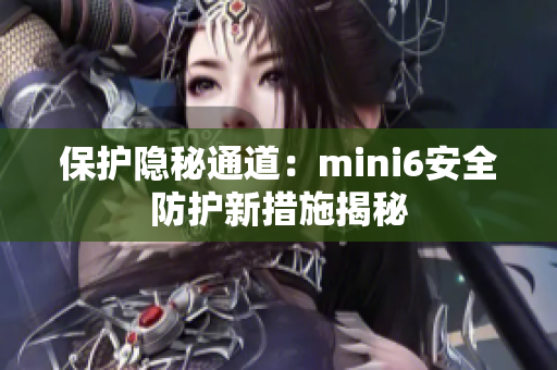 保护隐秘通道：mini6安全防护新措施揭秘