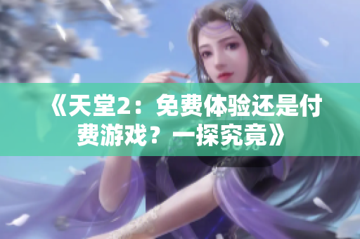 《天堂2：免费体验还是付费游戏？一探究竟》