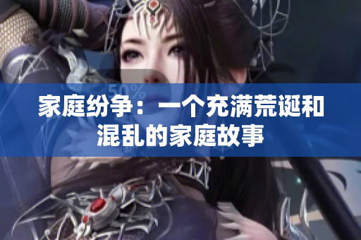 家庭纷争：一个充满荒诞和混乱的家庭故事