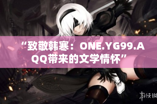 “致敬韩寒：ONE.YG99.AQQ带来的文学情怀”