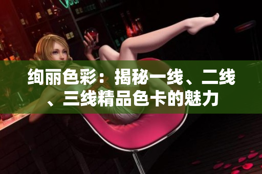 绚丽色彩：揭秘一线、二线、三线精品色卡的魅力
