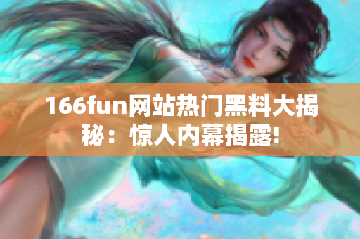 166fun网站热门黑料大揭秘：惊人内幕揭露!