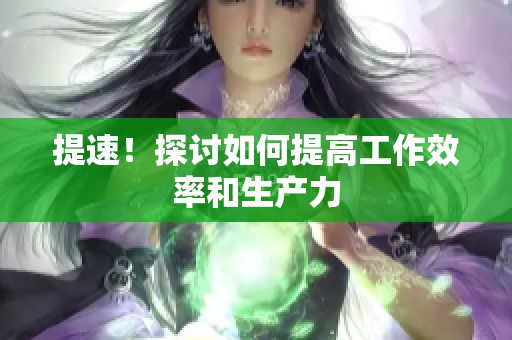 提速！探讨如何提高工作效率和生产力