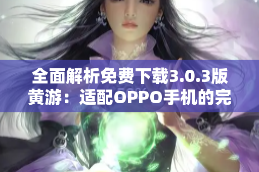 全面解析免费下载3.0.3版黄游：适配OPPO手机的完整指南