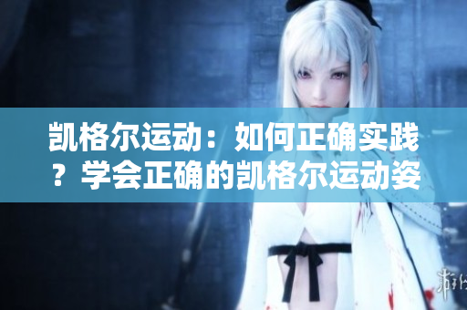 凯格尔运动：如何正确实践？学会正确的凯格尔运动姿势及方法