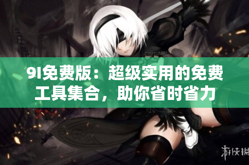 9I免费版：超级实用的免费工具集合，助你省时省力