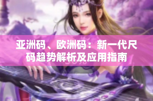 亚洲码、欧洲码：新一代尺码趋势解析及应用指南