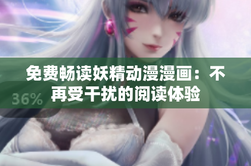 免费畅读妖精动漫漫画：不再受干扰的阅读体验