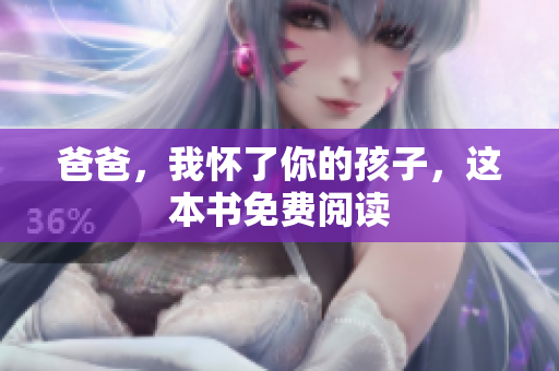 爸爸，我怀了你的孩子，这本书免费阅读