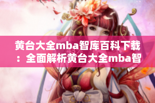 黄台大全mba智库百科下载：全面解析黄台大全mba智库百科导航平台