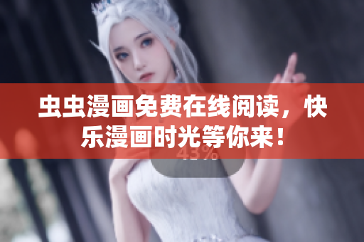 虫虫漫画免费在线阅读，快乐漫画时光等你来！
