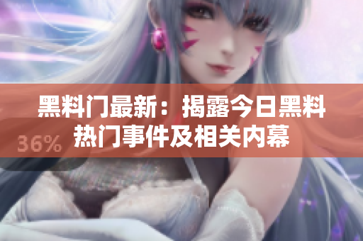 黑料门最新：揭露今日黑料热门事件及相关内幕
