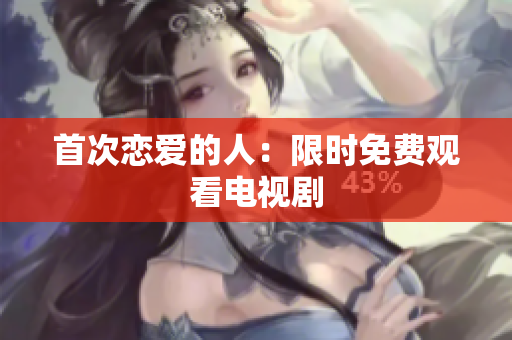 首次恋爱的人：限时免费观看电视剧
