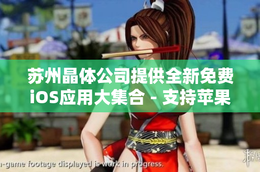苏州晶体公司提供全新免费iOS应用大集合 - 支持苹果设备的精品APP合集