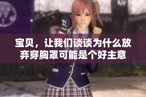 宝贝，让我们谈谈为什么放弃穿胸罩可能是个好主意