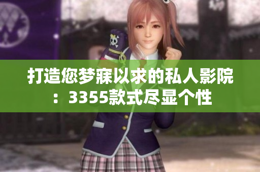 打造您梦寐以求的私人影院：3355款式尽显个性