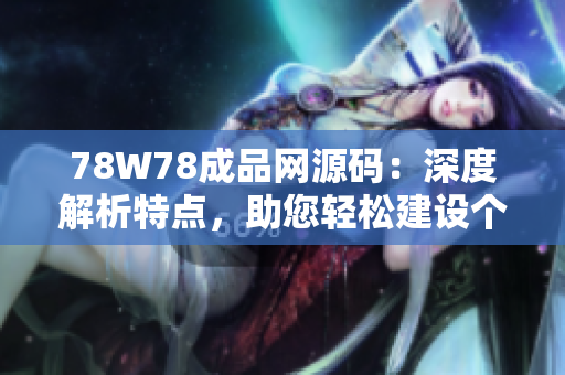 78W78成品网源码：深度解析特点，助您轻松建设个性化网站