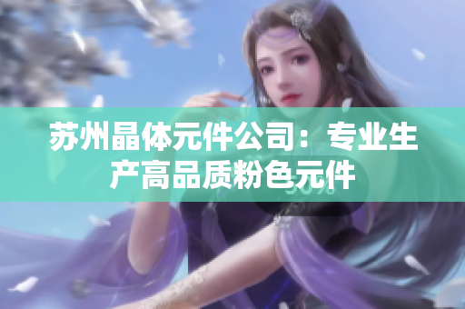 苏州晶体元件公司：专业生产高品质粉色元件