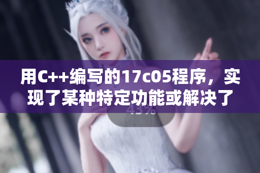 用C++编写的17c05程序，实现了某种特定功能或解决了相关问题