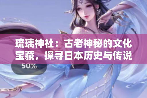 琉璃神社：古老神秘的文化宝藏，探寻日本历史与传说