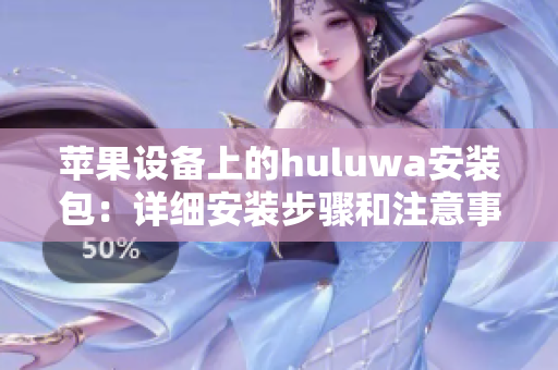 苹果设备上的huluwa安装包：详细安装步骤和注意事项