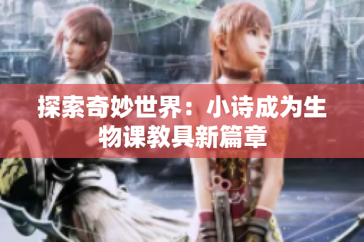 探索奇妙世界：小诗成为生物课教具新篇章
