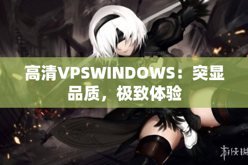 高清VPSWINDOWS：突显品质，极致体验