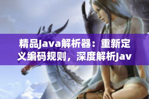 精品Java解析器：重新定义编码规则，深度解析Java源码