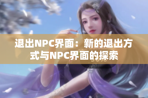 退出NPC界面：新的退出方式与NPC界面的探索