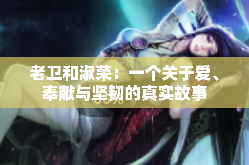 老卫和淑荣：一个关于爱、奉献与坚韧的真实故事