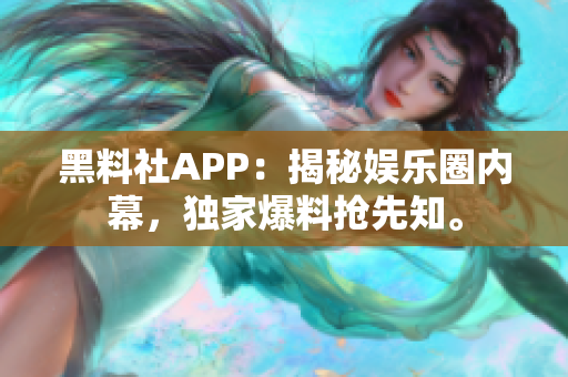 黑料社APP：揭秘娱乐圈内幕，独家爆料抢先知。