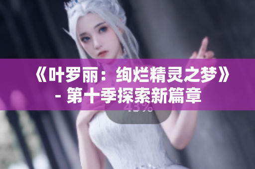《叶罗丽：绚烂精灵之梦》- 第十季探索新篇章