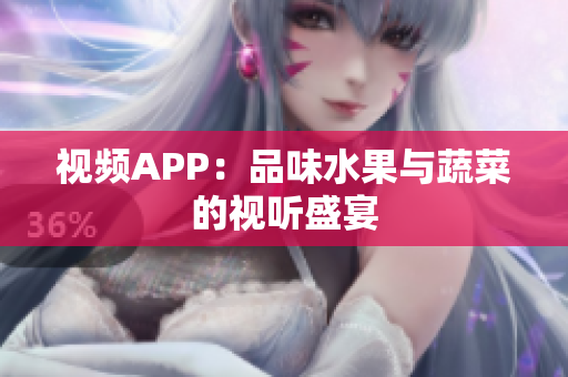 视频APP：品味水果与蔬菜的视听盛宴