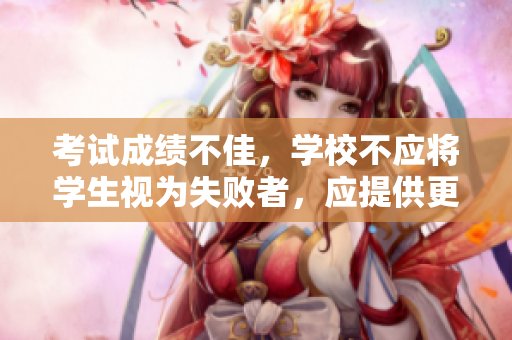 考试成绩不佳，学校不应将学生视为失败者，应提供更多支持