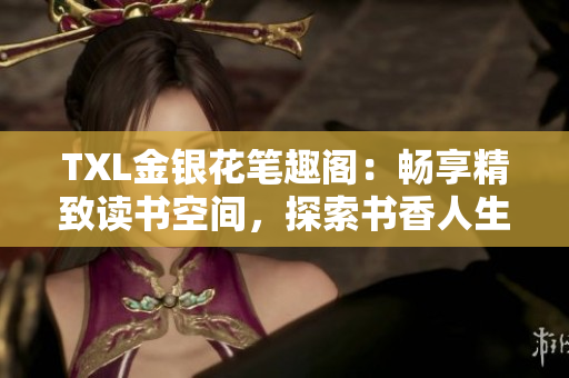 TXL金银花笔趣阁：畅享精致读书空间，探索书香人生