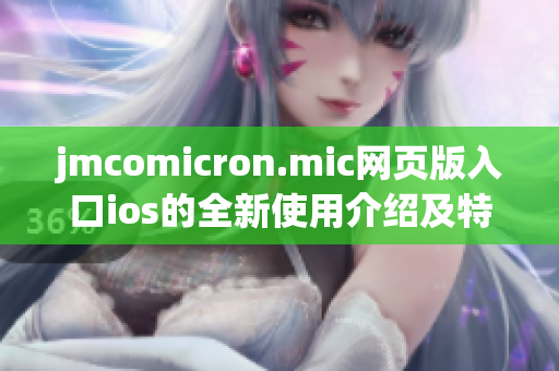 jmcomicron.mic网页版入口ios的全新使用介绍及特色推荐