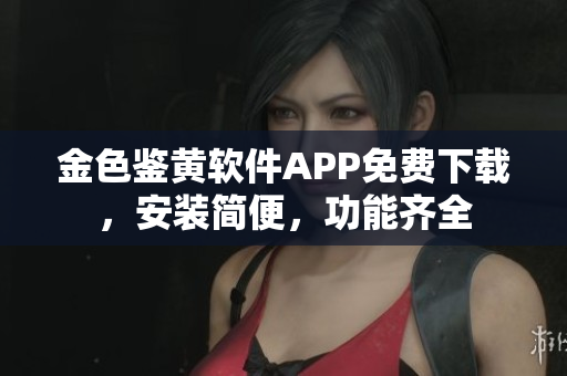 金色鉴黄软件APP免费下载，安装简便，功能齐全