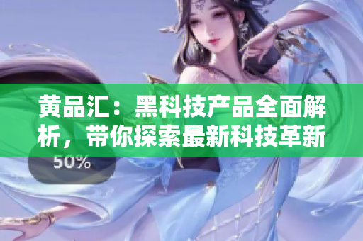 黄品汇：黑科技产品全面解析，带你探索最新科技革新