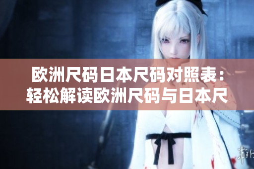 欧洲尺码日本尺码对照表：轻松解读欧洲尺码与日本尺码的对比衡量方式
