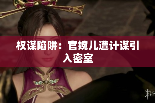 权谋陷阱：官婉儿遭计谋引入密室